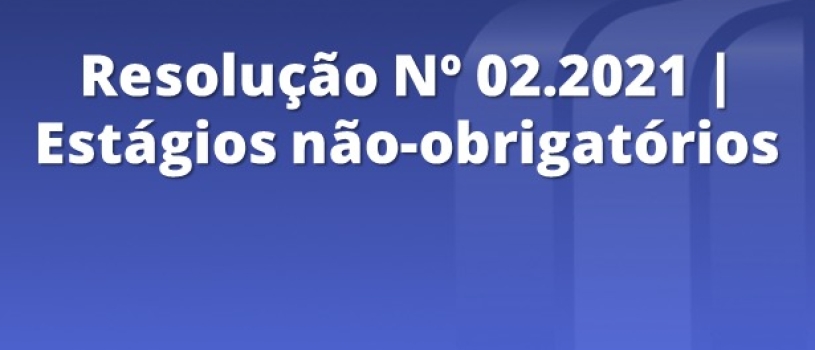 Resolução Nº02.2021 – Estabelece as diretrizes para os estágios não-obrigatórios